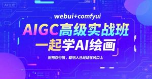 AIGC高级实战班,webui+comfyui,一起学AI绘画,别抱怨行情,聪明人已经站在风口上-简创项目网