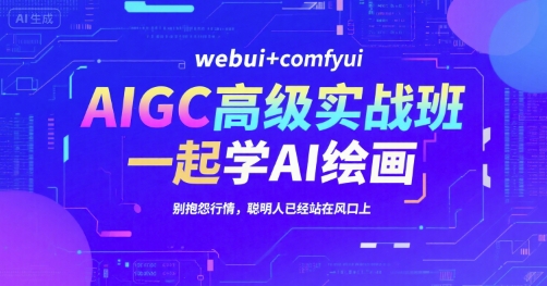 AIGC高级实战班，webui+comfyui，一起学AI绘画，别抱怨行情，聪明人已经站在风口上-简创项目网
