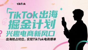 TikTok出海掘金计划,兴趣电商新风口,出海抢占坑位,实现TikTok电商爆单-简创项目网