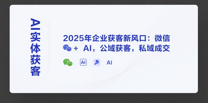 AI实体获客，2025年企业获客新风口：微信+ AI，公域获客，私域成交-简创项目网