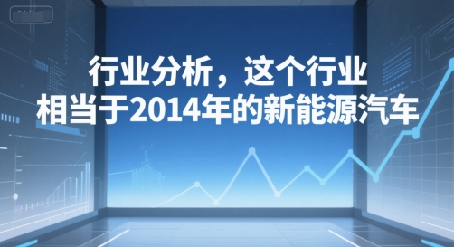 付费文章：行业分析，这个行业，相当于2014年的新能源汽车-简创项目网