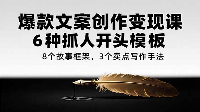 爆款文案创作变现课，6种抓人开头模板，8个故事框架，3个卖点写作手法-简创项目网