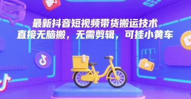 最新抖音短视频带货搬运技术，直接无脑搬，无需剪辑，可挂小黄车-简创项目网