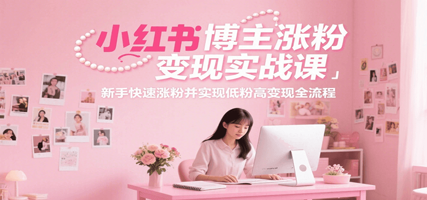小红书博主涨粉变现实战课，新手快速涨粉并实现低粉高变现全流程-简创项目网