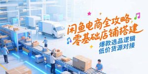 闲鱼电商全攻略,零基础店铺搭建,爆款选品逻辑,低价货源对接-简创项目网
