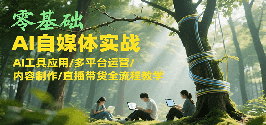 零基础AI自媒体实战，AI工具应用/多平台运营/内容制作/直播带货全流程教学-简创项目网