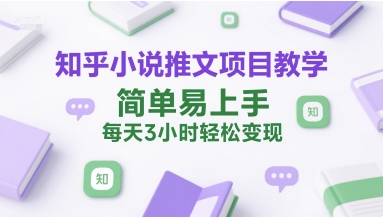 知乎小说推文项目教学，简单易上手，每天3小时轻松变现-简创项目网