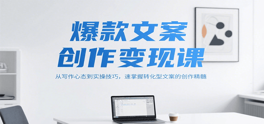 爆款文案创作变现课，从写作心态到实操技巧，速掌握转化型文案的创作精髓-简创项目网