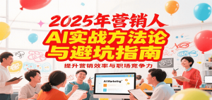 2025年营销实战方法论与避坑指南,利用AI提升营销效率与职场竞争力-简创项目网