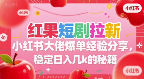 红果短剧拉新小红书大佬爆单经验分享，稳定日入几k的秘籍-简创项目网