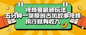 视频号最新玩法,五分钟一条原创古风故事类视频执行就有收入【揭秘】-简创项目网
