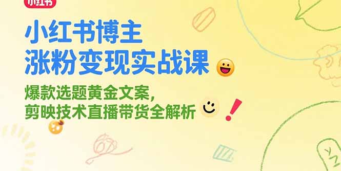 小红书博主涨粉变现实战课，爆款选题黄金文案，剪映技术直播带货全解析-简创项目网