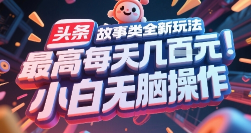 头条故事类全新玩法，最高每天几张，小白无脑操作-简创项目网