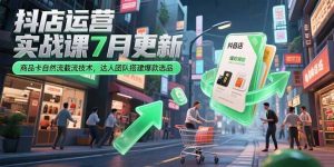 抖店运营实战课7月更新,商品卡自然流截流技术,达人团队搭建爆款选品-简创项目网