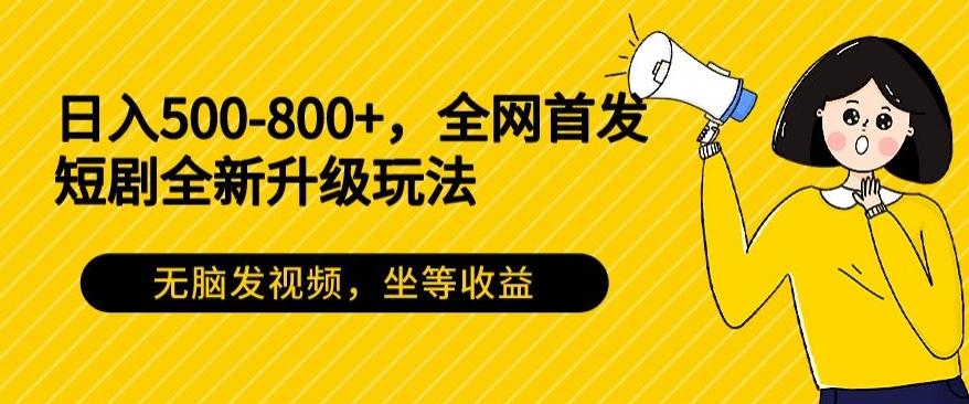日入500-800+，全网首发短剧全新玩法，无脑发视频，坐等收益-简创项目网