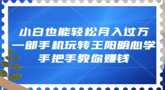 小白也能轻松月入过万，一部手机玩转王阳明心学，手把手教你赚钱【揭秘】-简创项目网