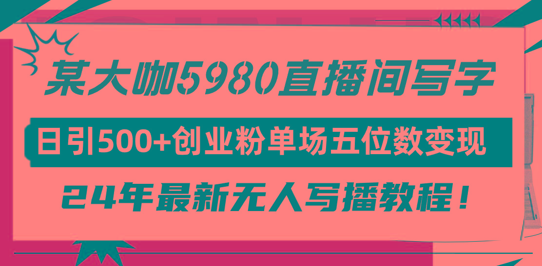 (9416期)直播间写写字日引500+创业粉，24年最新无人写播教程！单场五位数变现-简创项目网