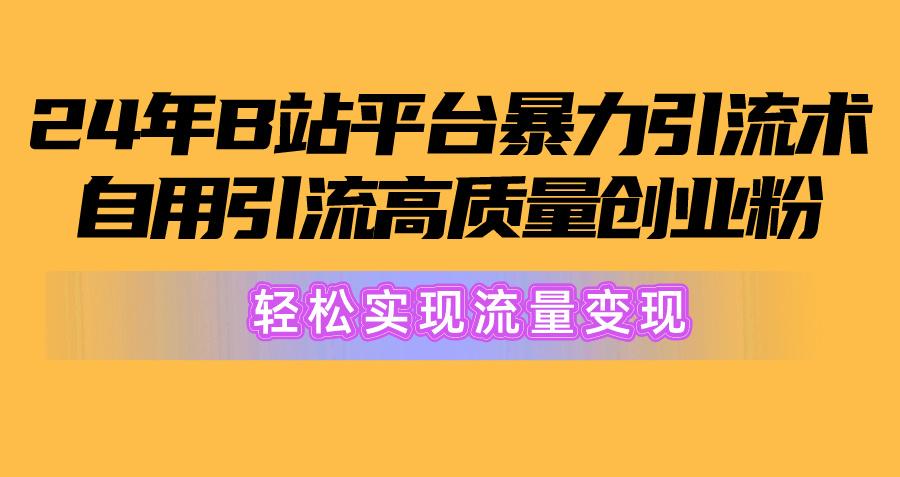 2024年B站平台暴力引流术，自用引流高质量创业粉，轻松实现流量变现！-简创项目网