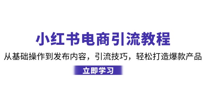 小红书电商引流教程：从基础操作到发布内容，引流技巧，轻松打造爆款产品-简创项目网