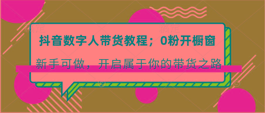抖音数字人带货教程：0粉开橱窗 新手可做 开启属于你的带货之路-简创项目网