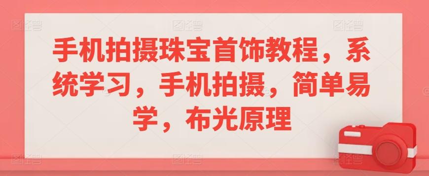 手机拍摄珠宝首饰教程，系统学习，手机拍摄，简单易学，布光原理-简创项目网