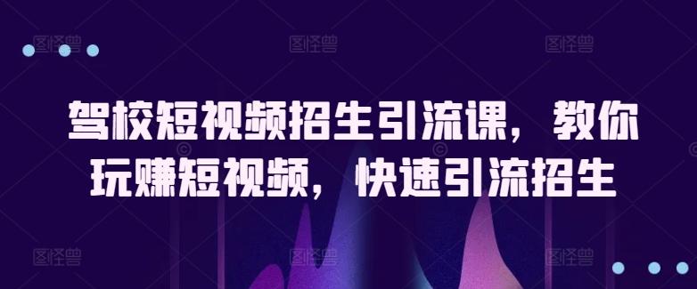 驾校短视频招生引流课，教你玩赚短视频，快速引流招生-简创项目网