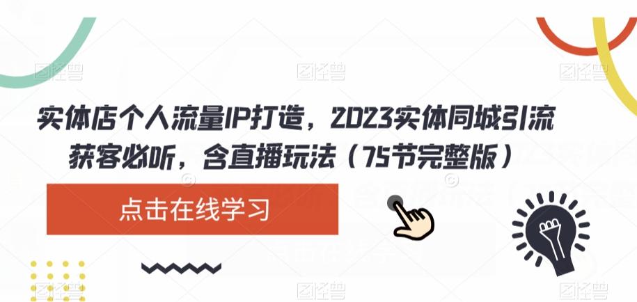 实体店个人流量IP打造，2023实体同城引流获客必听，含直播玩法（75节完整版）-简创项目网