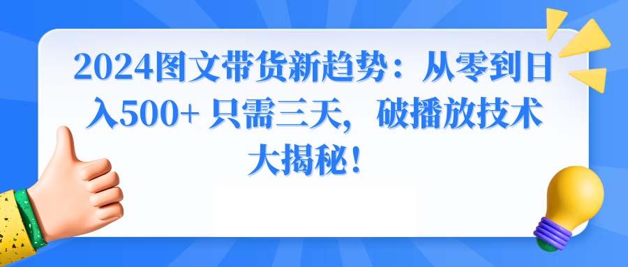 2024图文带货新趋势：从零到日入500+ 只需三天，破播放技术大揭秘！-简创项目网