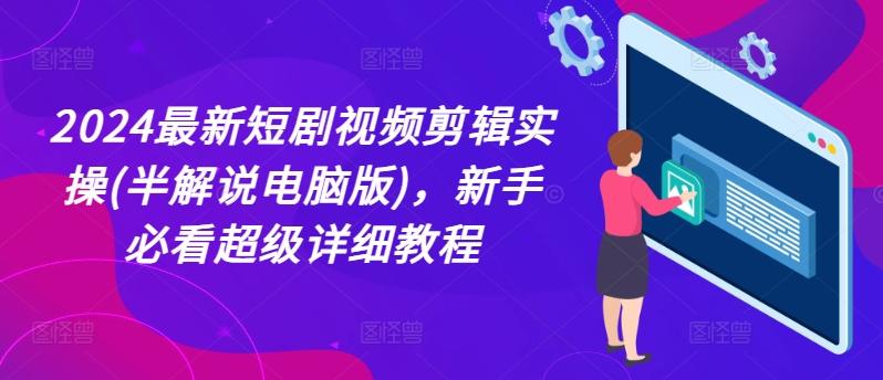 2024最新短剧视频剪辑实操(半解说电脑版)，新手必看超级详细教程-简创项目网