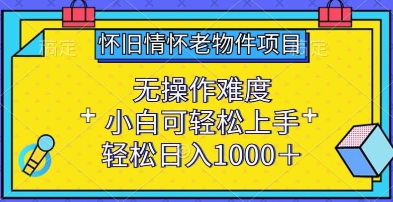 怀旧情怀老物件项目，无操作难度，小白可轻松上手，轻松日入1000+【揭秘】-简创项目网