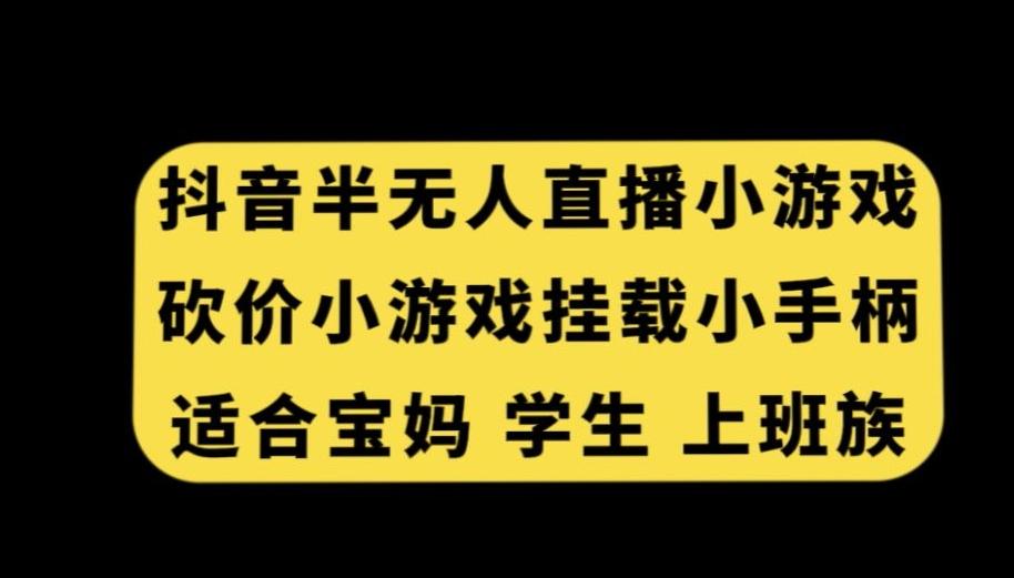 抖音半无人直播砍价小游戏，挂载游戏小手柄，适合宝妈学生上班族【揭秘】-简创项目网