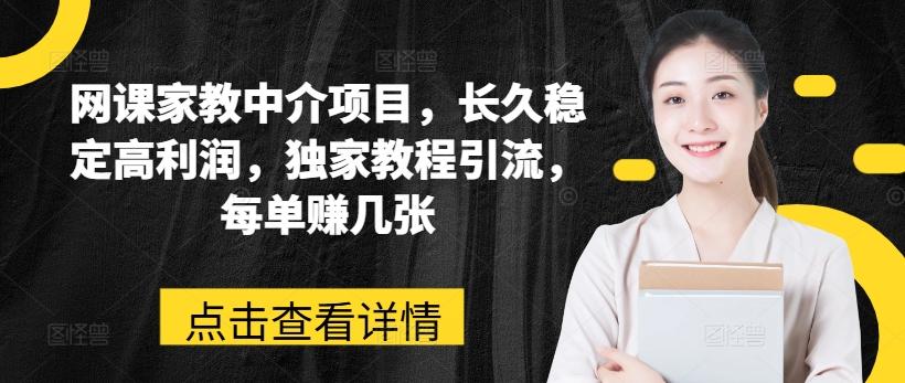 网课家教中介项目，长久稳定高利润，独家教程引流，每单赚几张-简创项目网