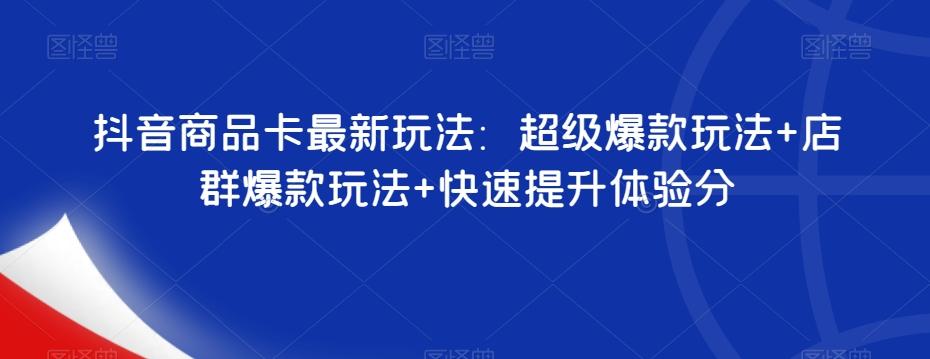 抖音商品卡最新玩法：超级爆款玩法+店群爆款玩法+快速提升体验分-简创项目网