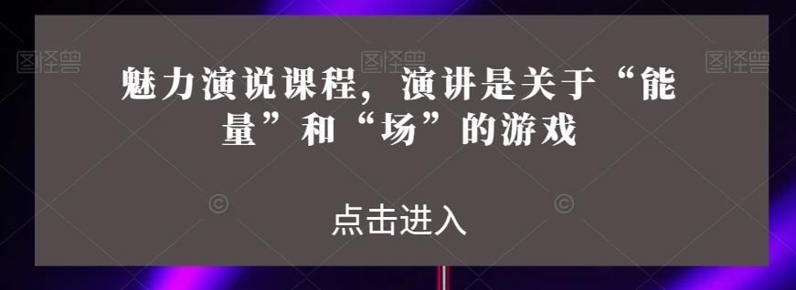 魅力演说课程，演讲是关于“能量”和“场”的游戏-简创项目网