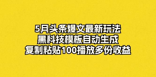 5月头条爆文最新玩法，黑科技模板自动生成，复制粘贴100播放多份收益-简创项目网