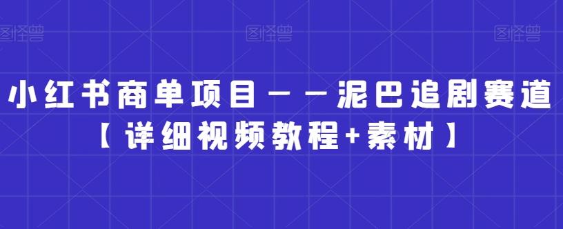 小红书商单项目——泥巴追剧赛道【详细视频教程+素材】【揭秘】-简创项目网