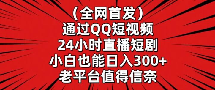 全网首发，通过QQ短视频24小时直播短剧，小白也能日入300+【揭秘】-简创项目网