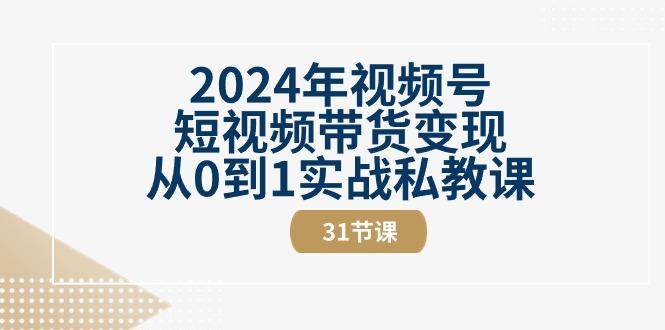 2024年视频号短视频带货变现从0到1实战私教课(30节视频课)-简创项目网