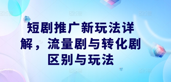 短剧推广新玩法详解，流量剧与转化剧区别与玩法-简创项目网