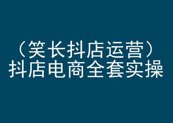 笑长抖店运营，抖店电商全套实操，抖音小店电商培训-简创项目网