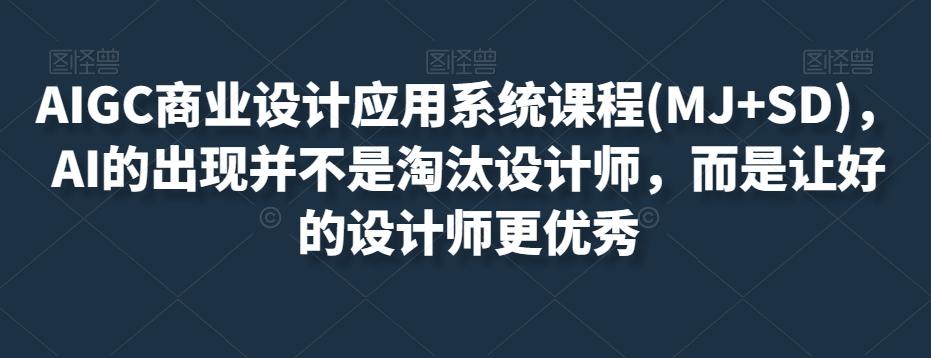 AIGC商业设计应用系统课程(MJ+SD)，AI的出现并不是淘汰设计师，而是让好的设计师更优秀-简创项目网