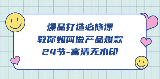 (9739期)爆品 打造必修课，教你如何-做产品爆款(24节-高清无水印)-简创项目网