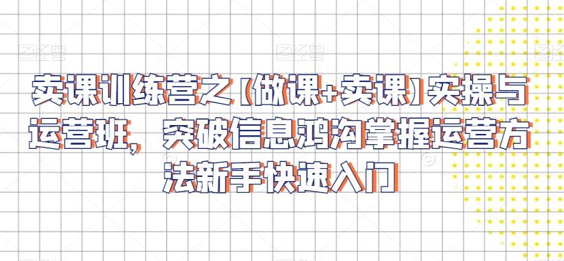 卖课训练营之【做课+卖课】实操与运营班，突破信息鸿沟掌握运营方法新手快速入门-简创项目网