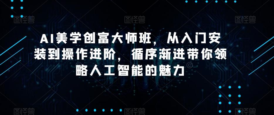 AI美学创富大师班，从入门安装到操作进阶，循序渐进带你领略人工智能的魅力-简创项目网