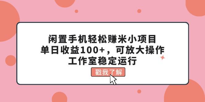 闲置手机轻松赚米小项目，单日收益100+，可放大操作，工作室稳定运行-简创项目网