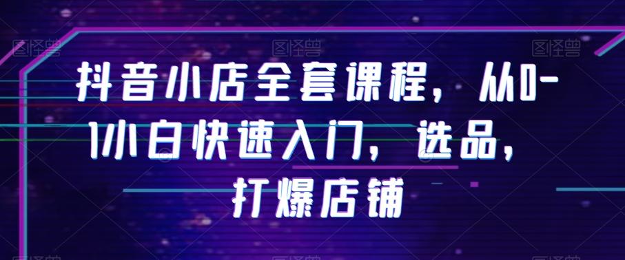 抖音小店全套课程，从0-1小白快速入门，选品，打爆店铺-简创项目网