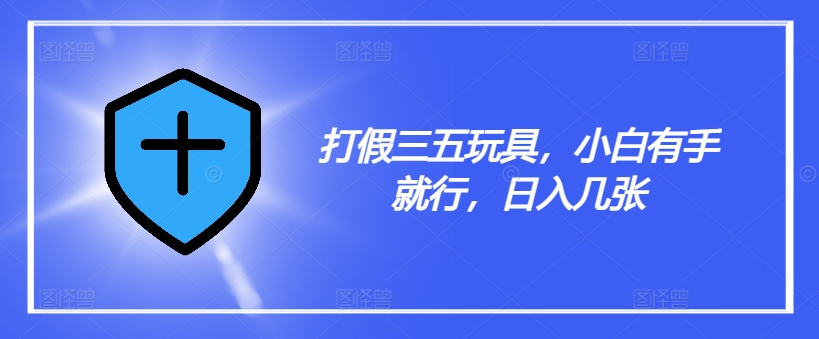 打假三五玩具，小白有手就行，日入几张【仅揭秘】-简创项目网