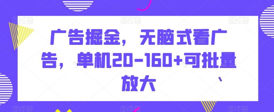 广告掘金，无脑式看广告，单机20-160+可批量放大【揭秘】-简创项目网