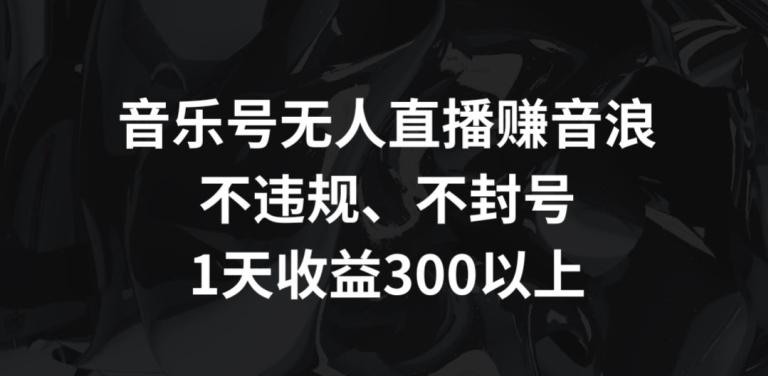音乐号无人直播赚音浪，不违规、不封号，1天收益300+【揭秘】-简创项目网