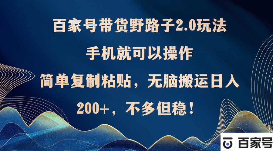 百家号带货野路子2.0玩法，手机就可以操作，简单复制粘贴，无脑搬运日…-简创项目网